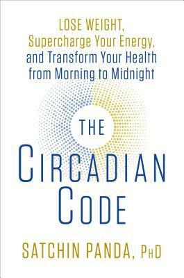 The Circadian Code: Lose weight, supercharge your energy and sleep well every night by Satchin Panda
