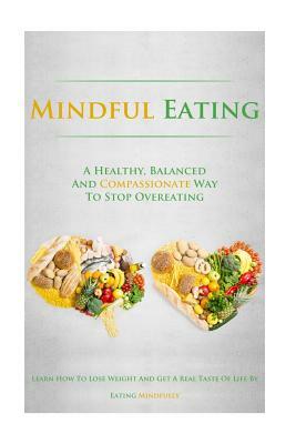 Mindful Eating: A Healthy, Balanced and Compassionate Way To Stop Overeating, How To Lose Weight and Get a Real Taste of Life by Eatin by Simeon Lindstrom