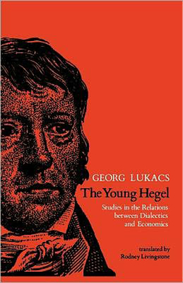 The Young Hegel: Studies in the Relations Between Dialectics and Economics by Georg Lukács