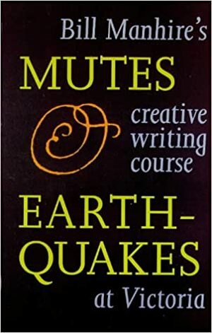 Mutes & Earthquakes: Bill Manhire's Creative Writing Course At Victoria by Bill Manhire