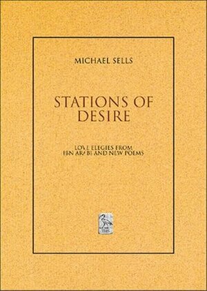 Stations of Desire: Love Elegies from Ibn 'arabi and New Poems by Michael A. Sells, Ibn Arabi
