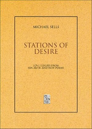 Stations of Desire: Love Elegies from Ibn 'arabi and New Poems by Ibn Arabi, Michael A. Sells