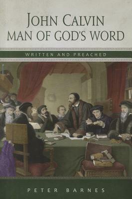 John Calvin: Man of God's Word, Written & Preached by Peter Barnes