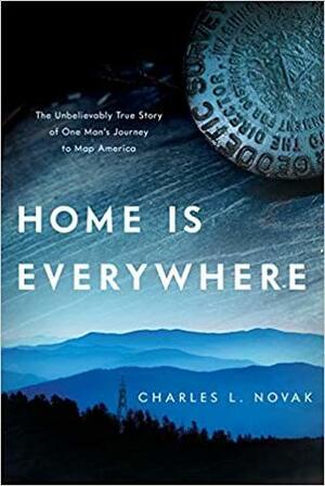 Home Is Everywhere: The Unbelievably True Story of One Man's Journey to Map America by Charles L. Novak