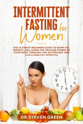 Intermittent fasting for women: The ultimate beginner guide to burn fat, weight loss, learn the healing power of your body through the autophagy and l by Steven Green