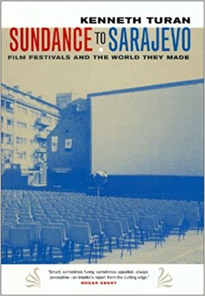 From Sundance to Sarajevo: Film Festivals and the World They Made by Kenneth Turan