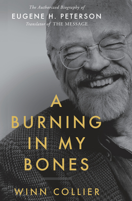 A Burning in My Bones: The Authorized Biography of Eugene H. Peterson, Translator of the Message by Winn Collier