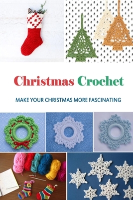 Christmas Crochet: Make Your Christmas More Fascinating!: Gift Ideas for Holiday by Monica Taylor