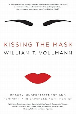 Kissing the Mask: Beauty, Understatement and Femininity in Japanese Noh Theater by William T. Vollmann