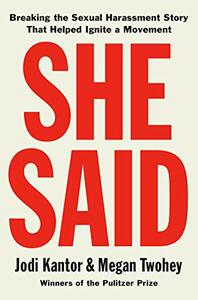 She Said: Breaking the Sexual Harassment Story That Helped Ignite a Movement by Megan Twohey, Jodi Kantor