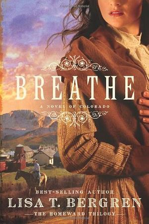 Breathe: A Novel of Colorado by Lisa T. Bergren