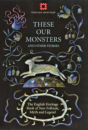 These Our Monsters: The English Heritage Collection of New Stories Inspired by Myth & Legend by Graeme Macrae Burnet, Paul Kingsnorth, Fiona Mozley