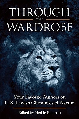 Through the Wardrobe: Your Favorite Authors on C.S. Lewis' Chronicles of Narnia by Herbie Brennan