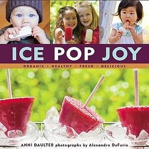 Ice Pop Joy: Organic, Healthy, Fresh, Delicious Recipe for Frozen Treats by Anni Daulter, Anni Daulter, Sellers Publishing