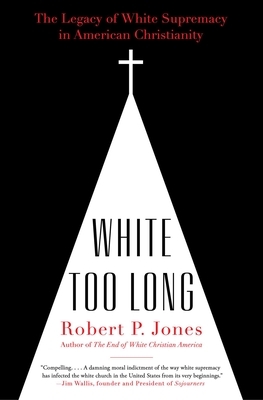 White Too Long: The Legacy of White Supremacy in American Christianity by Robert P. Jones