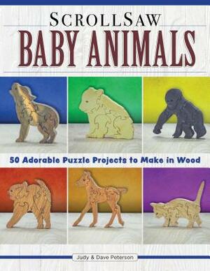 Scroll Saw Baby Animals: More Than 50 Adorable Puzzle Projects to Make in Wood by Dave Peterson, Judy Peterson