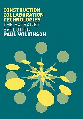 Construction Collaboration Technologies: An Extranet Evolution by Paul Wilkinson