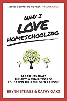 Why I Love Homeschooling: 24 Parents Share the Joys & Challenges of Educating Their Children at Home by Melissa Calapp, Alyson Long, Mary Jo Tate, Michelle Huddleston, LM Preston, Kathy Oaks, Tina Nahid, Carrie Pomeroy, Brynn Steimle, Faye Badenhop