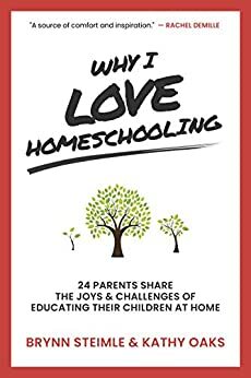 Why I Love Homeschooling: 24 Parents Share the Joys & Challenges of Educating Their Children at Home by Kathy Oaks, LM Preston, Tina Nahid, Alyson Long, Faye Badenhop, Michelle Huddleston, Melissa Calapp, Brynn Steimle, Mary Jo Tate, Carrie Pomeroy