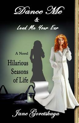 Dance Me & Lend Me Your Ear: Novel: Hilarious Seasons of Life by Jane Goretskaya