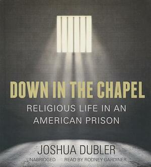 Down in the Chapel: Religious Life in an American Prison by Joshua Dubler