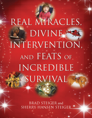 Real Miracles, Divine Intervention, and Feats of Incredible Survival by Sherry Hansen Steiger, Brad Steiger