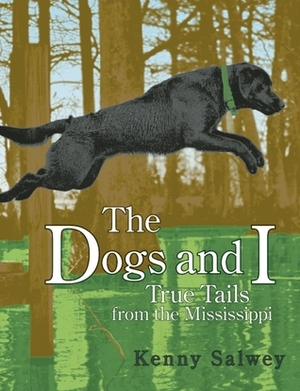 The Dogs and I: True Tails from the Mississippi by Kenny Salwey