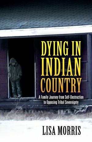 Dying in Indian Country: A Family Journey from Self-Destruction to Opposing Tribal Sovereignty by Elizabeth Morris, Beth Ward, Lisa Morris