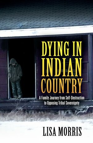 Dying in Indian Country: A Family Journey from Self-Destruction to Opposing Tribal Sovereignty by Elizabeth Morris, Lisa Morris, Beth Ward