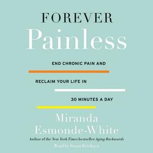 Forever Painless: End Chronic Pain and Reclaim Your Life in 30 Minutes a Day by Miranda Esmonde-White