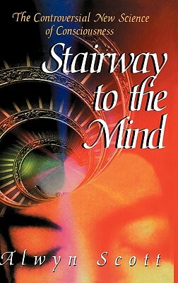 Stairway to the Mind: The Controversial New Science of Consciousness by Alwyn Scott