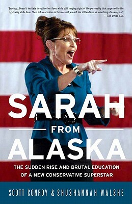 Sarah from Alaska: The Sudden Rise and Brutal Education of a New Conservative Superstar by Scott Conroy, Shushannah Walshe