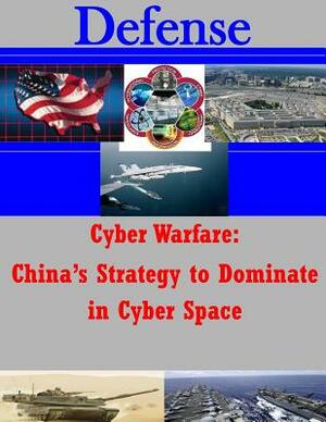 Cyber Warfare - China's Strategy to Dominate in Cyber Space by U. S. Army Command and General Staff Col