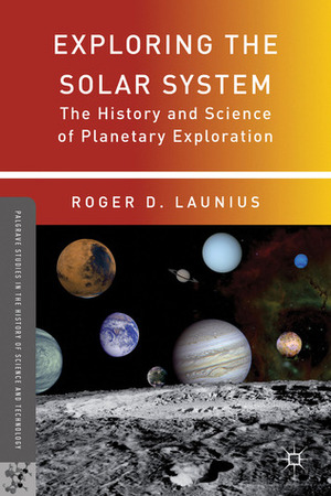 Exploring the Solar System: The History and Science of Planetary Exploration by Roger D. Launius