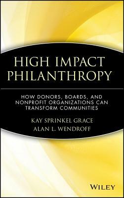 High Impact Philanthropy: How Donors, Boards, and Nonprofit Organizations Can Transform Communities by Kay Sprinkel Grace, Alan L. Wendroff