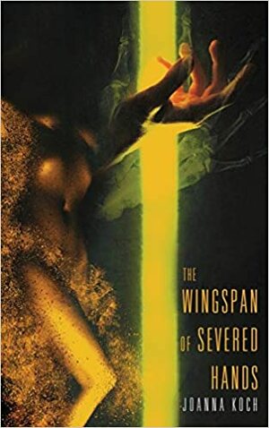 The Wingspan of Severed Hands by Joanna Koch