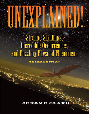 Unexplained!: Strange Sightings, Incredible Occurrences, and Puzzling Physical Phenomena by Jerome Clark