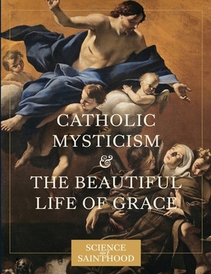 Catholic Mysticism and the Beautiful Life of Grace by Matthew Leonard