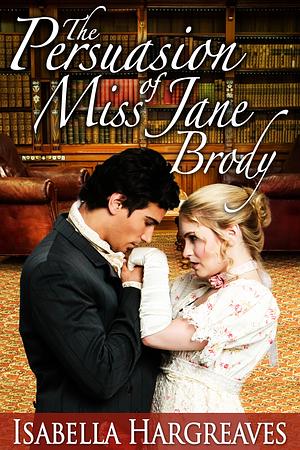 The Persuasion of Miss Jane Brody by Isabella Hargreaves, Isabella Hargreaves