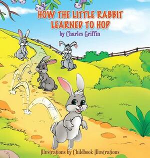How the Little Rabbit Learned to Hop by Charles Griffin