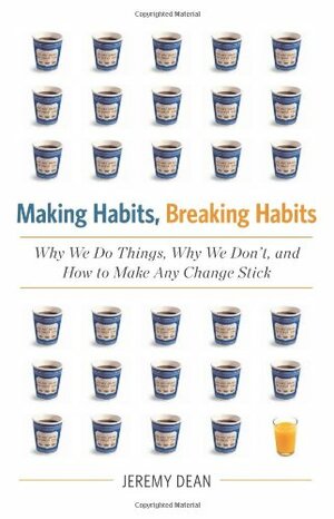 Making Habits, Breaking Habits: Why We Do Things, Why We Don't, and How to Make Any Change Stick by Jeremy Dean