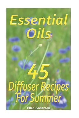 Essential Oils: 45 Diffuser Recipes For Summer: (Essential Oils, Diffuser Recipes and Blends, Aromatherapy) by Ellen Anderson