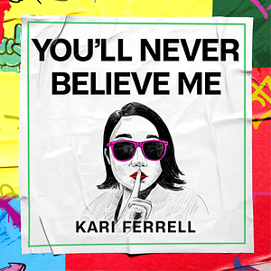 You'll Never Believe Me: A Life of Lies, Second Tries, and Other Stuff I Should Only Tell My Therapist by Kari Ferrell