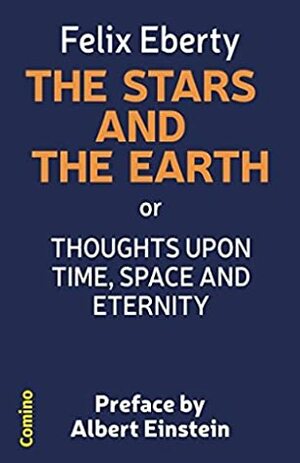 THE STARS AND THE EARTH: or Thoughts upon Space, Time and Eternity by Felix Eberty, Albert Einstein, Josephine Caruana, Werner Graf, Richard A. Proctor, Thomas Hill