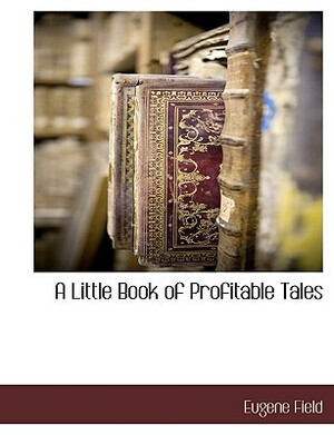 A Little Book of Profitable Tales by Eugene Field