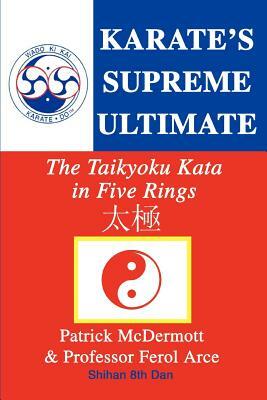 Karate's Supreme Ultimate: The Taikyoku Kata in Five Rings by Ferol Arce, Patrick McDermott