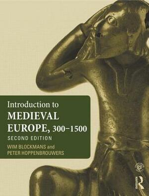 Introduction to Medieval Europe 300-1550 by Wim Blockmans, Peter Hoppenbrouwers