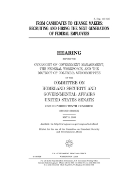 From candidates to change makers: recruiting and hiring the next generation of federal employees by United States Congress, United States Senate, Committee on Homeland Security (senate)