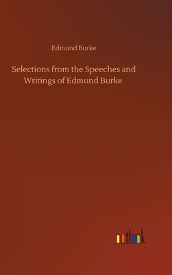 Selections from the Speeches and Writings of Edmund Burke by Edmund Burke