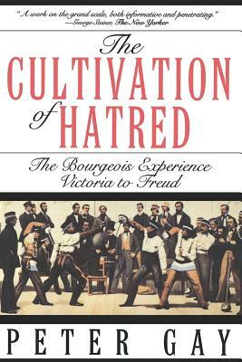 The Cultivation of Hatred: The Bourgeois Experience: Victoria to Freud by Peter Gay